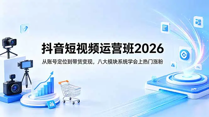 2026抖音短视频运营班:账号定位到商业变现完整体系,爆款内容万能公式+高反转脚本+同城号引流
