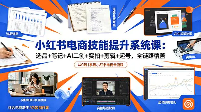 小红书电商技能提升系统课,选品笔记拍摄剪辑起号运营全链路