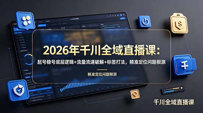 2026千川全域直播运营课，起号稳号底层逻辑流量流速打标签人货场