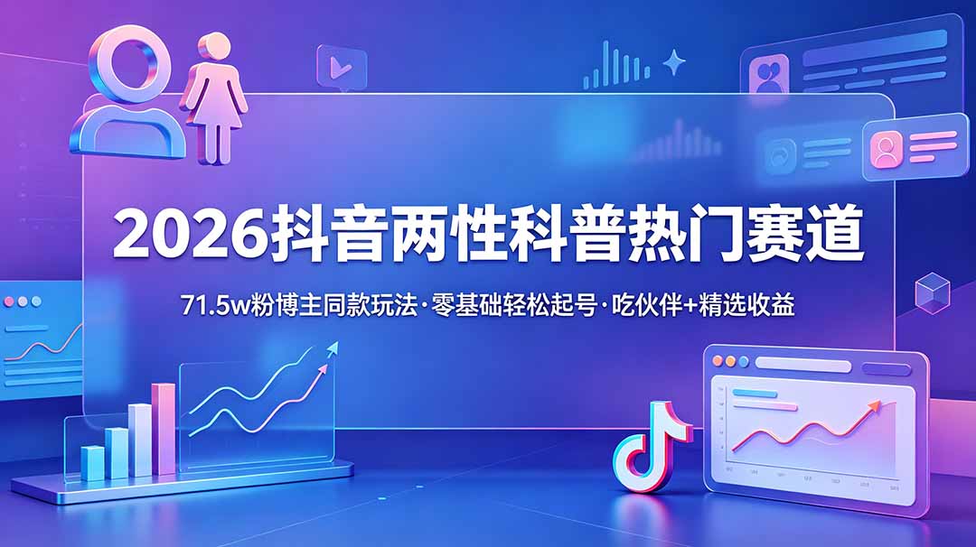 抖音两性科普变现课，伙伴计划精选双收益低试错高稳定账号变现