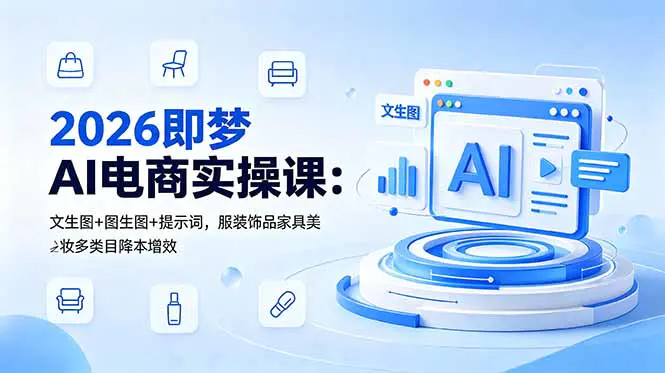 2026即梦AI电商实操课:AI商品图与短视频批量制作,助力电商降本增效