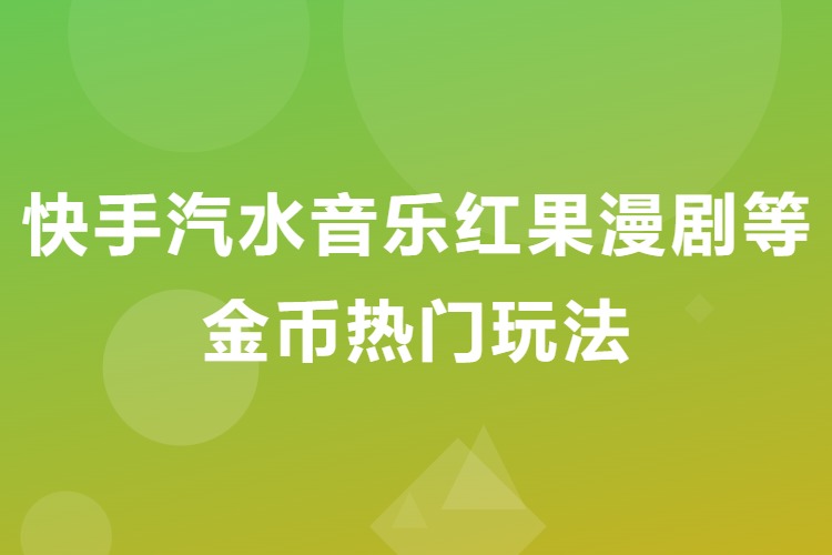 快手汽水音乐红果漫剧等金币热门玩法