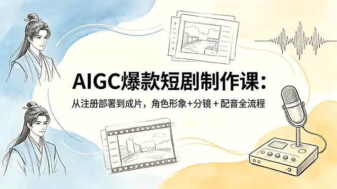 爆款AIGC剧情短剧全链路实战:工具部署到赛道选题、剧本撰写、分镜设计、视频生成、数字人制作一站式教学