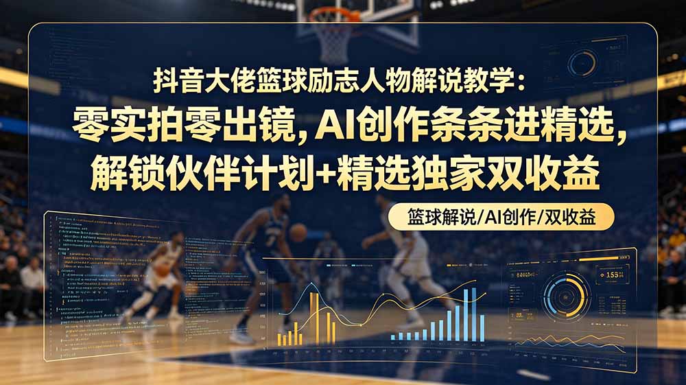 抖音篮球励志人物解说教学：AI创作零实拍零出镜，解锁伙伴计划+精选独家双收益