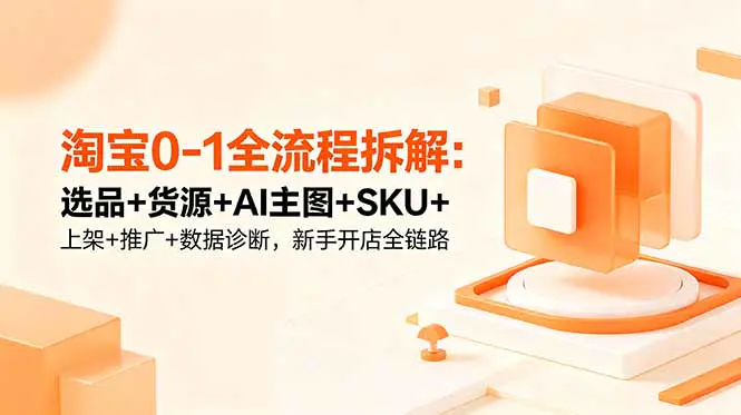 淘宝0-1全流程课:开店到盈利全链路,新手友好类目+选品策略+供应链对接+AI主图实操