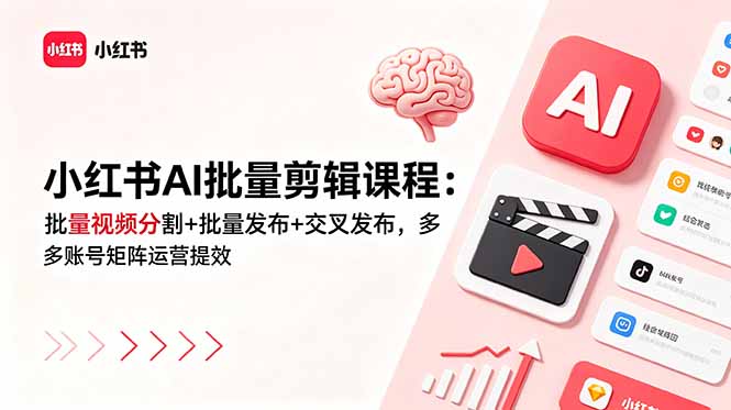 小红书AI批量剪辑课程，批量分割多账号差异化发布矩阵运营提效