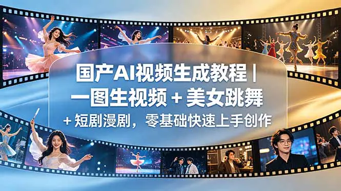 国产AI视频生成系列教程:主流工具+三种生成形式,一图生视频+AI美女跳舞+短剧漫剧全流程