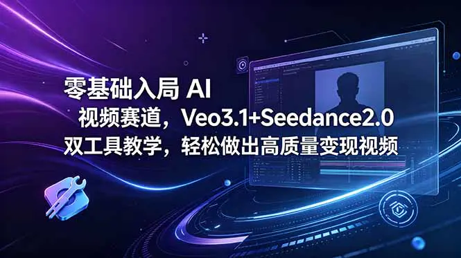 AI视频变现训练营:Veo3.1+Seedance2.0实操教学,解决视频断层观感差,从制作到变现全链路