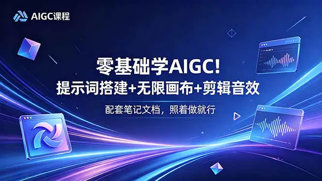 AIGC内容创作全栈课:提示词体系+无限画布+导演审美+视听语言,从技术到运营全覆盖