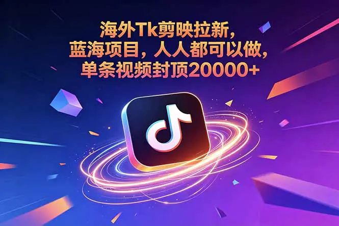 海外Tk剪映拉新蓝海项目,人人都可以做,单条视频封顶20000+