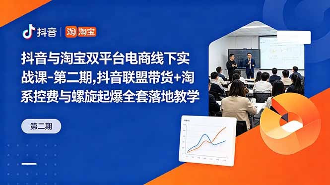 抖音与淘宝双平台电商线下实战课，抖音联盟带货+淘系控费与螺旋起爆全套落地教学