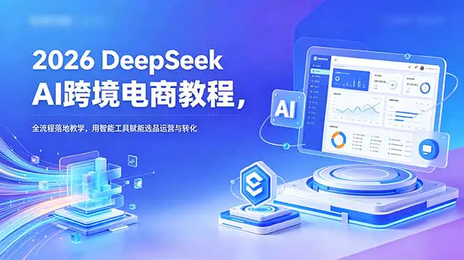 DeepSeek跨境电商实操课:智能选品、流量转化与品牌打造