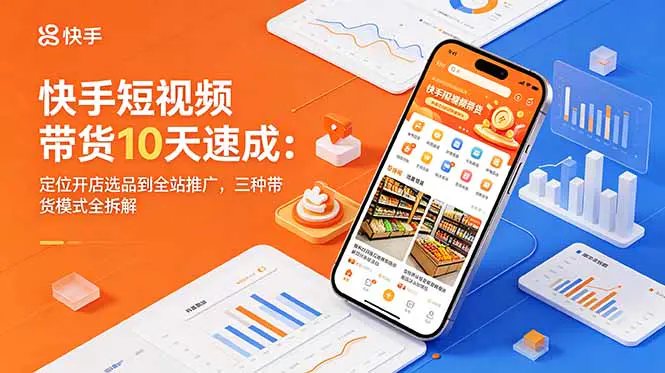 快手短视频带货速成课:定位开店选品到全站推广,三种带货模式全拆解