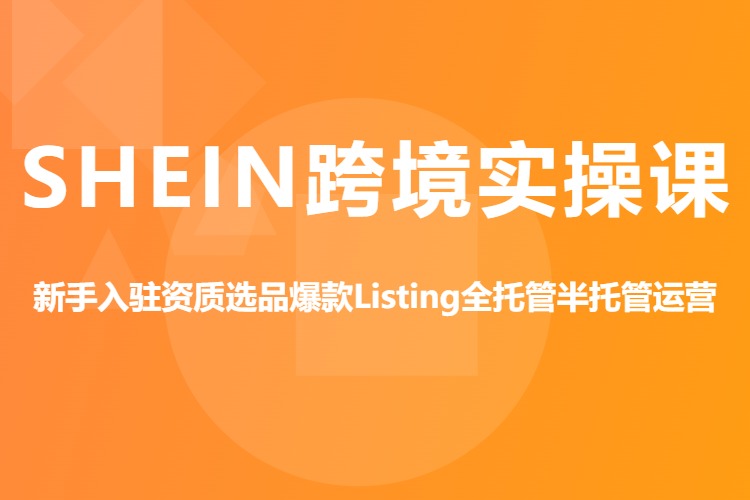 SHEIN希音跨境实操精品课，新手入驻资质选品爆款Listing全托管半托管运营