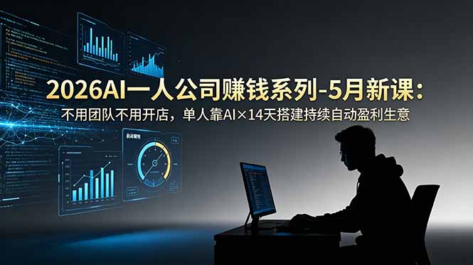 2026AI一人公司（OPC）赚钱系列：不用团队不用开店，单人靠AI×14天搭建持续自动盈利生意-5月新课