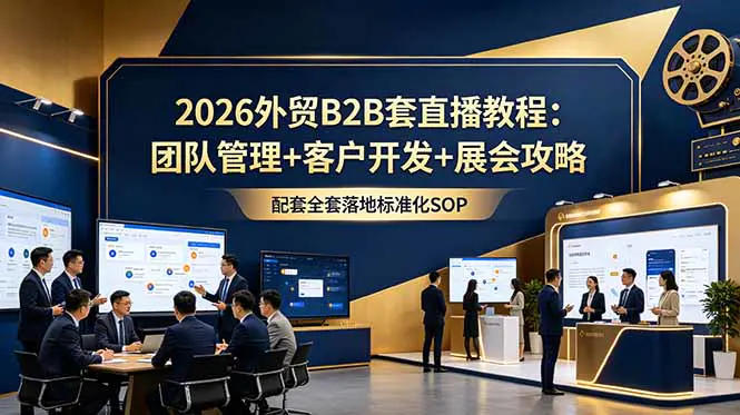 2026外贸B2B全链路实战,客户开发业务谈判展会运营团队管理等实战干货