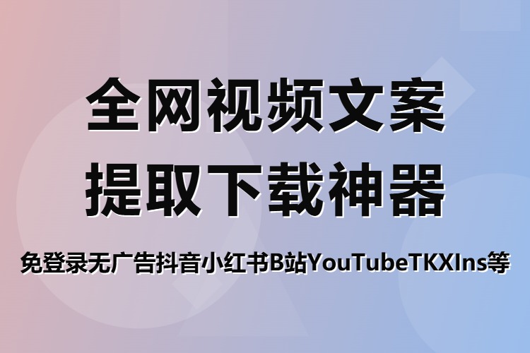 全网视频文案提取下载神器，免登录无广告抖音小红书B站YouTubeTKXIns等-在线工具