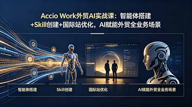 Accio Work外贸AI Agent实战，智能体搭建业务Skill开发全场景落地