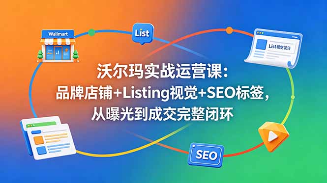 沃尔玛运营教程：Listing视觉+SEO标签，抢占广告位避开盲区，构建曝光到成交闭环