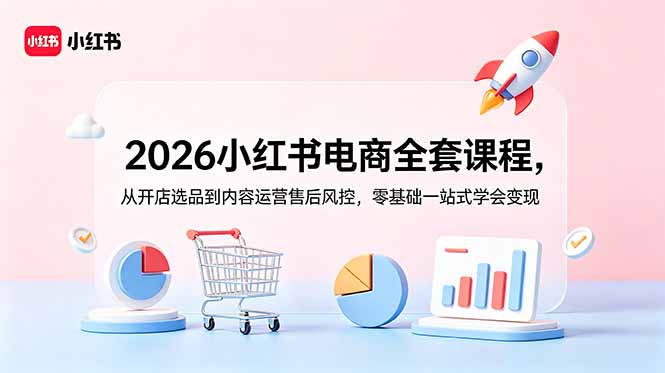 2026小红书电商实战班，零基础开店选品AI内容流量爆单全闭环