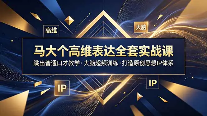 IP高维表达全套实战课,跳出普通口才教学,大脑超频训练打造原创思想IP体系(飞书文档)