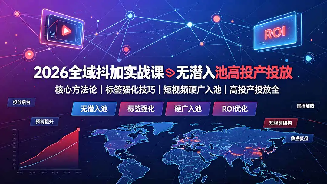 2026全域抖加实战课:无潜入池核心方法论,标签强化技巧,短视频硬广入池,高投产投放全教程