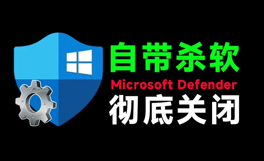 一键彻底关闭Windows Defender!Win10/11系统永久关闭杀毒软件
