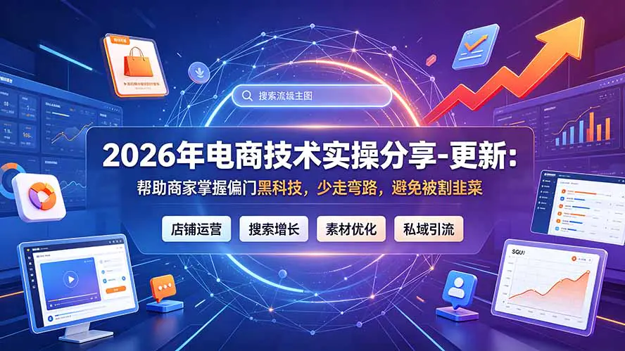 2026年电商技术实操分享:帮助商家掌握偏门黑科技,少走弯路,避免被割韭菜-更新7月