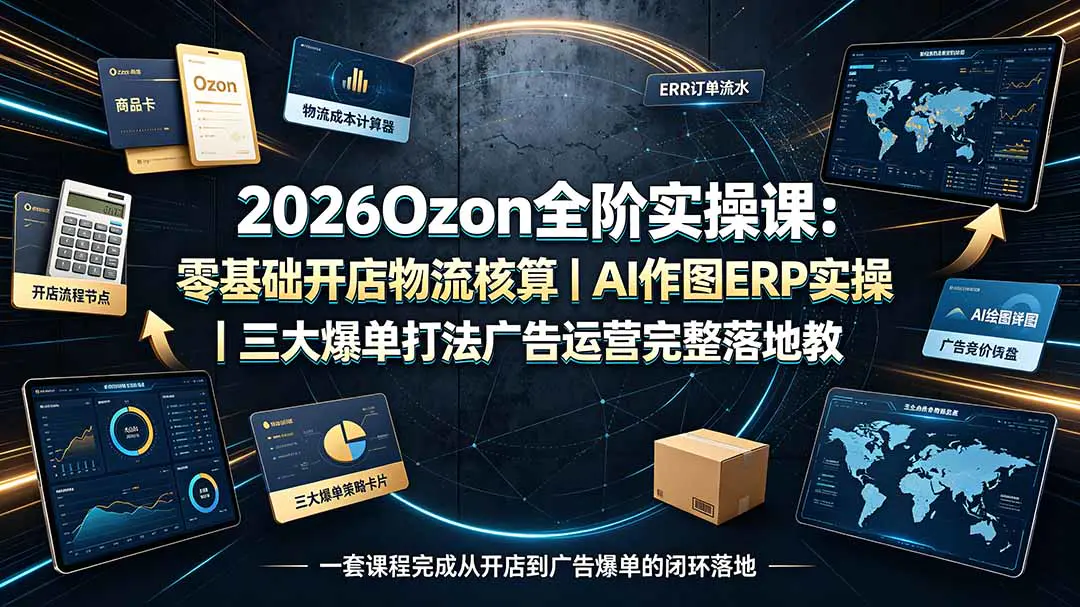 2026Ozon跨境全阶实操,零基础开店物流设置数据化选品成本定价