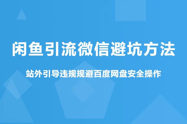 【图文】闲鱼引流微信避坑方法,站外引导违规规避百度网盘安全操作