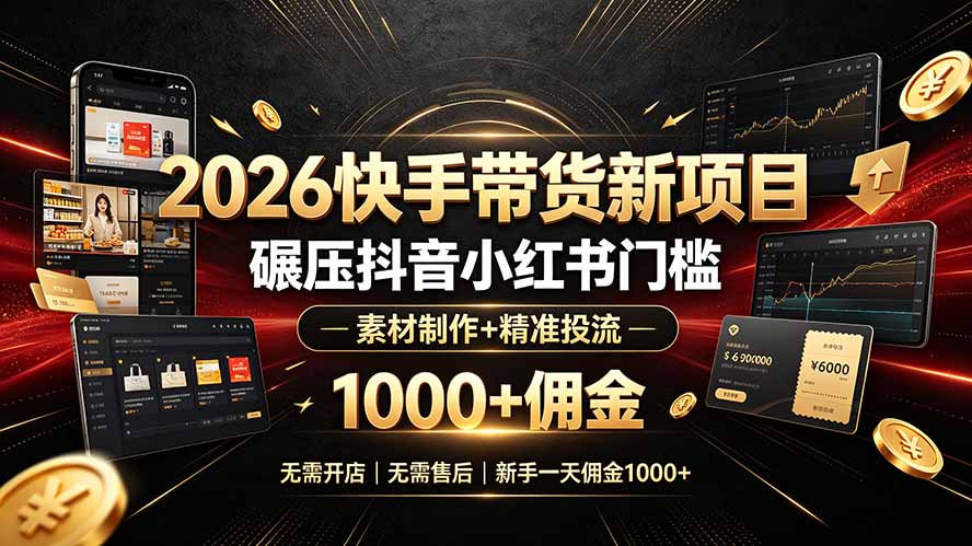 2026快手带货新项目，素材制作+精准投流，无需开店，无需售后，新手一天佣金1000+