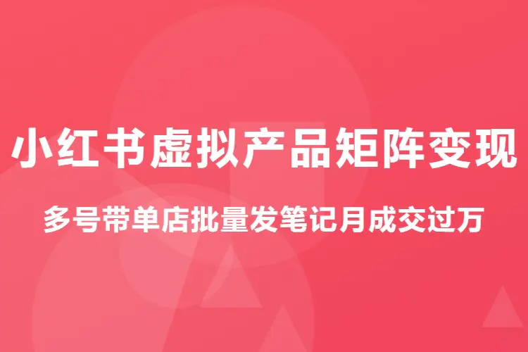 小红书虚拟产品矩阵变现:多号带单店批量发笔记月成交过万(飞书文档)