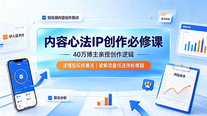 知识博主内容心法IP创作课，账号定位选题算法逻辑人群运营人设打造