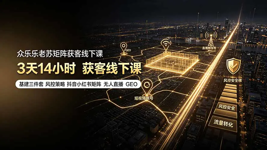 矩阵获客线下课:基建三件套+风控策略+抖音小红书矩阵+无人直播+GEO