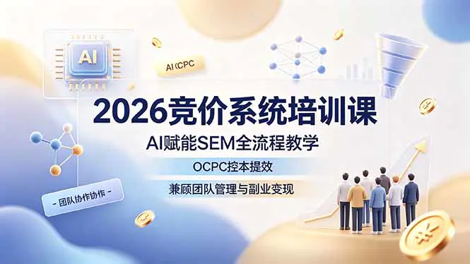 2026竞价进阶课,AI赋能SEM全流程,账户搭建高转化页面多渠道获客线索成交优化