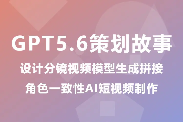 GPT5.6策划故事设计分镜视频模型生成拼接,角色一致性AI短视频制作