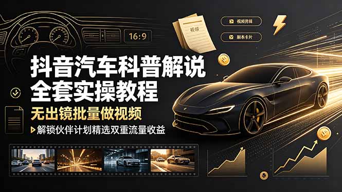抖音汽车科普解说实战，素材剪辑配音批量产出无需真人出镜