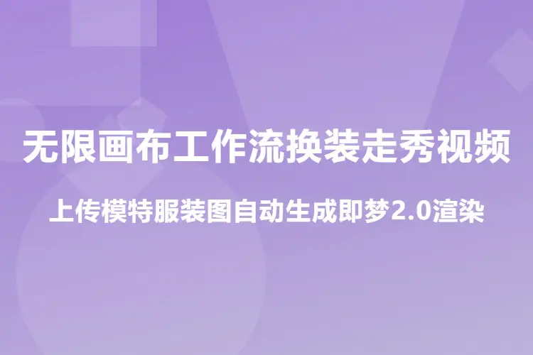 无限画布工作流换装走秀视频,上传模特服装图自动生成即梦2.0渲染
