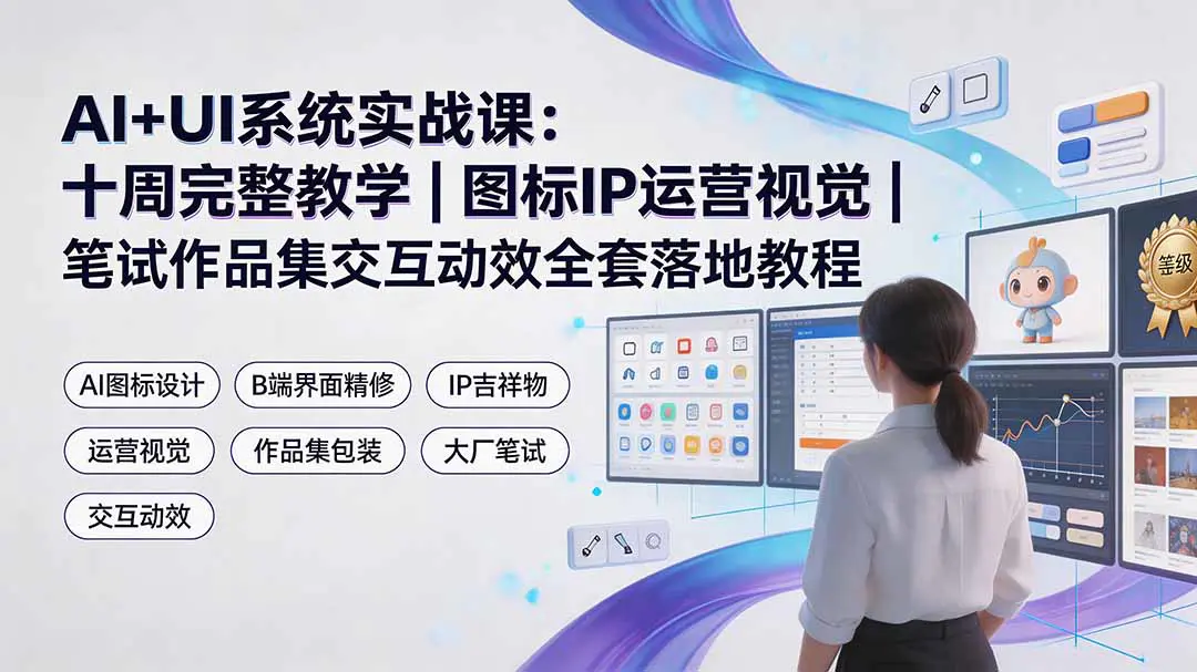 AI+UI系统实战课,AI图标界面精修B端视觉IP吉祥物徽章运营活动
