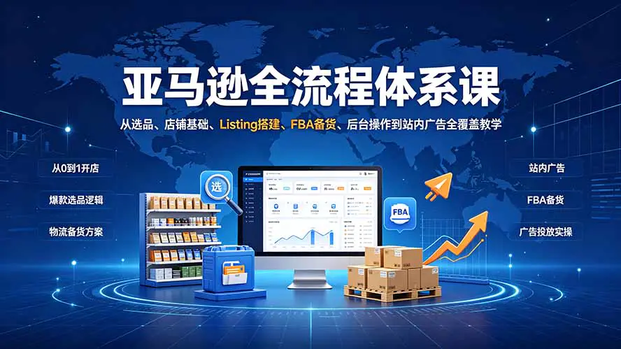 亚马逊跨境电商全流程课:从选品、店铺基础、Listing搭建、FBA备货、后台操作到站内广告全覆盖教学
