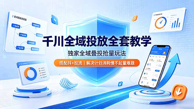 千川全域投放系统课程，抖+搭配独创叠投抢量直播加热起号稳量放量