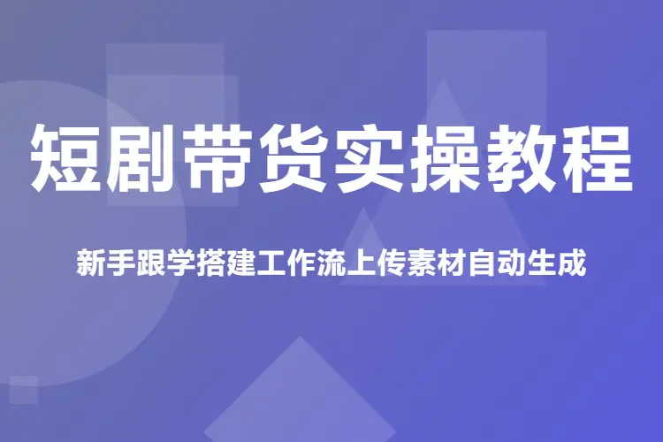 短剧带货实操教程,新手跟学搭建工作流上传素材自动生成