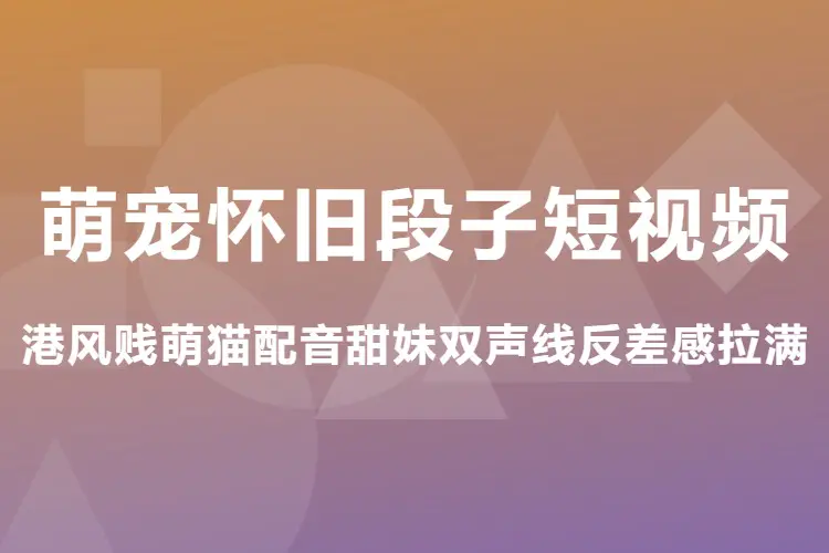 萌宠怀旧段子短视频,港风贱萌猫配音甜妹双声线反差感拉满