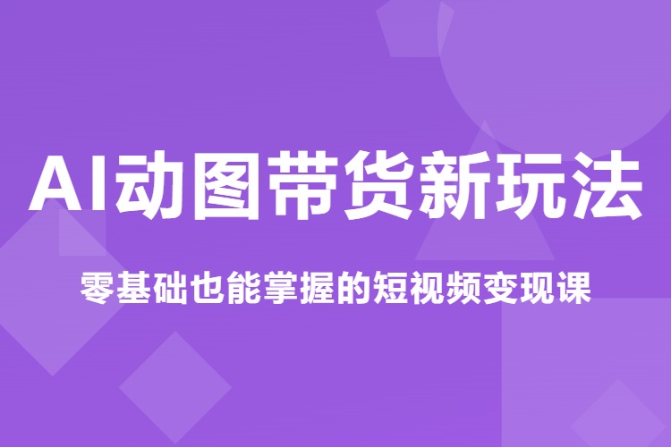 AI动图带货新玩法，零基础也能掌握的短视频变现课