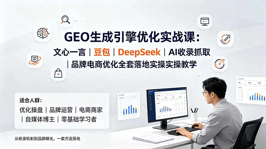 GEO生成引擎优化实战,文心一言豆包DeepSeek大模型品牌曝光电商优化