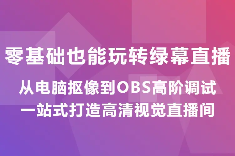 零基础也能玩转绿幕直播,从电脑抠像到OBS高阶调试,一站式打造高清视觉直播间