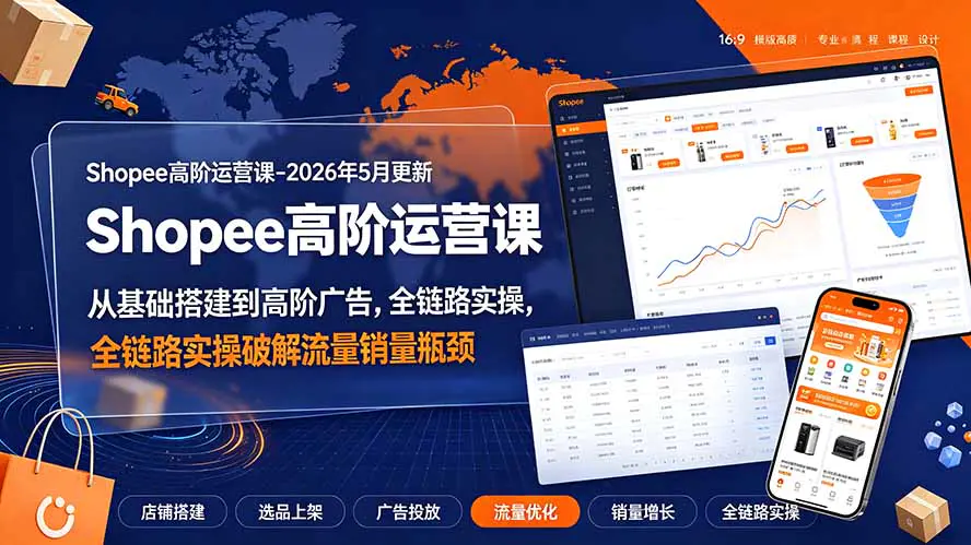 Shopee虾皮高阶运营课,开店选品自然流付费广告全站广告复盘-2026-05更新