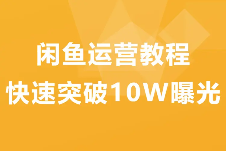 闲鱼运营教程,快速突破10W曝光