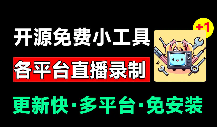 斗鱼虎牙B站抖音直播录屏神器,全主动监控录制,免费小工具