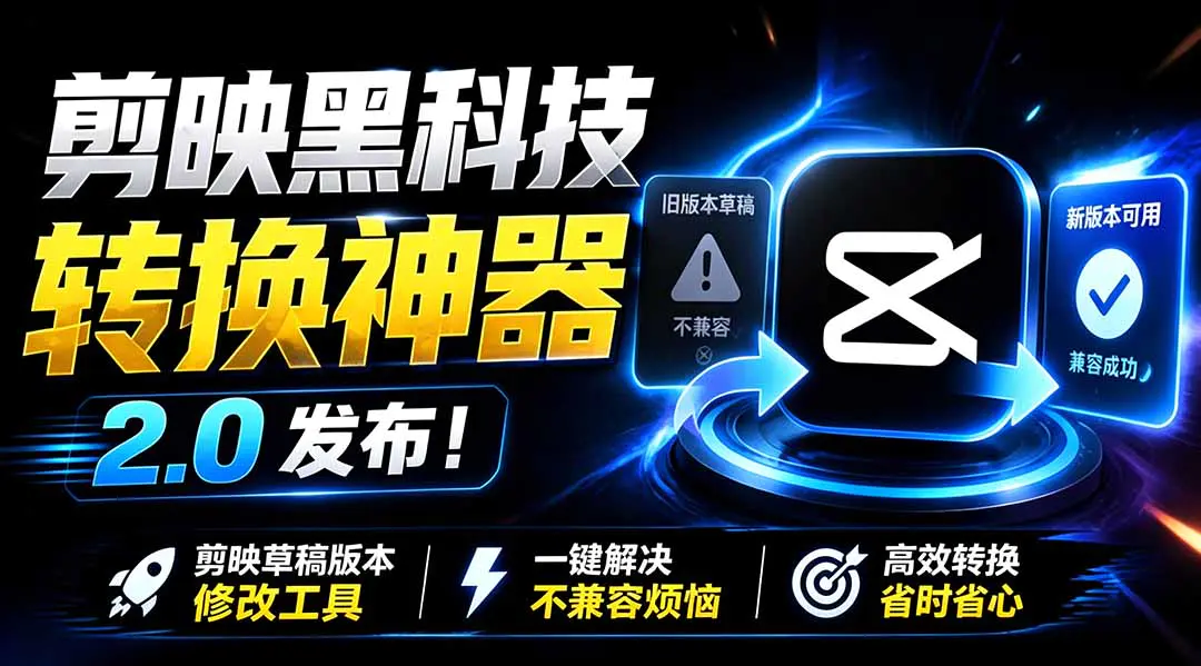 剪映草稿版本修改工具,一键降级适配低版本批量处理兼容CapCut